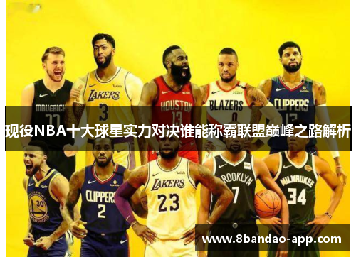 现役NBA十大球星实力对决谁能称霸联盟巅峰之路解析