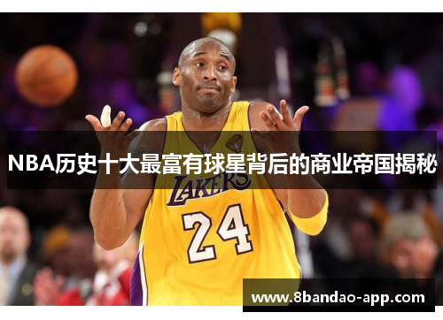 NBA历史十大最富有球星背后的商业帝国揭秘