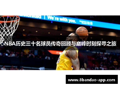 NBA历史三十名球员传奇回顾与巅峰时刻探寻之旅