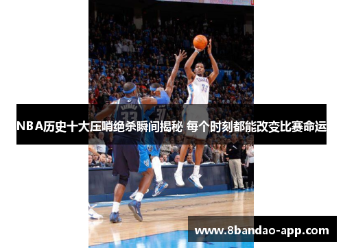 NBA历史十大压哨绝杀瞬间揭秘 每个时刻都能改变比赛命运