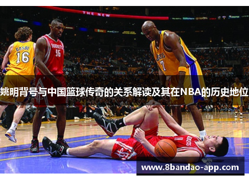 姚明背号与中国篮球传奇的关系解读及其在NBA的历史地位