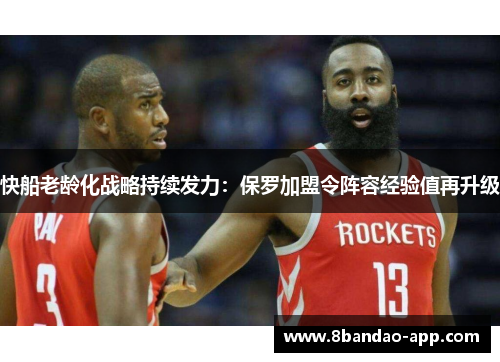 快船老龄化战略持续发力：保罗加盟令阵容经验值再升级