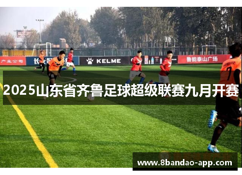 2025山东省齐鲁足球超级联赛九月开赛